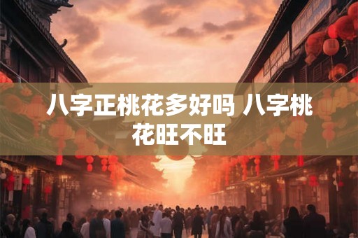 八字正桃花多好吗 八字桃花旺不旺