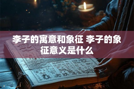 李子的寓意和象征 李子的象征意义是什么 李子的寓意和象征 李子的象征意义是什么