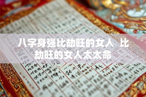 八字身强比劫旺的女人  比劫旺的女人太太命