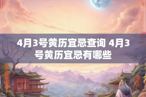 4月3号黄历宜忌查询 4月3号黄历宜忌有哪些