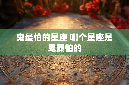鬼最怕的星座 哪个星座是鬼最怕的