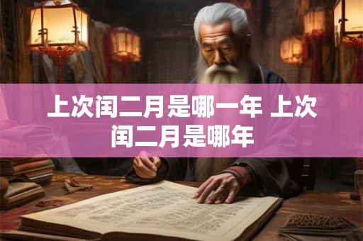 上次闰二月是哪一年 上次闰二月是哪年 上次闰二月是哪一年 上次闰二月是哪年