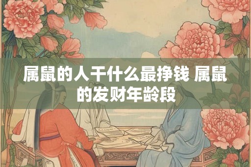 属鼠的人干什么最挣钱 属鼠的发财年龄段