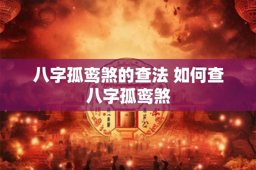 八字孤鸾煞的查法 如何查八字孤鸾煞