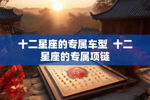 十二星座的专属车型  十二星座的专属项链