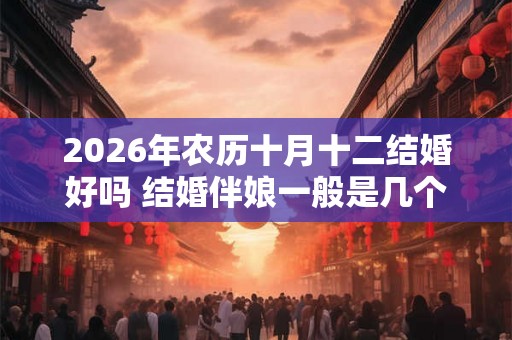 2026年农历十月十二结婚好吗 结婚伴娘一般是几个