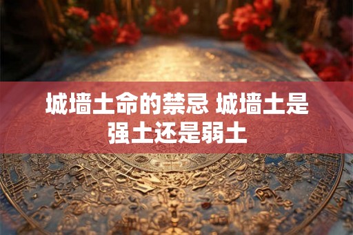 城墙土命的禁忌 城墙土是强土还是弱土