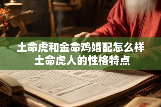 土命虎和金命鸡婚配怎么样 土命虎人的性格特点