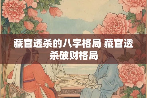 藏官透杀的八字格局 藏官透杀破财格局