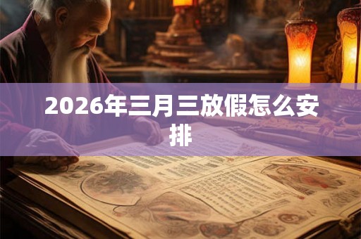 2026年三月三放假怎么安排