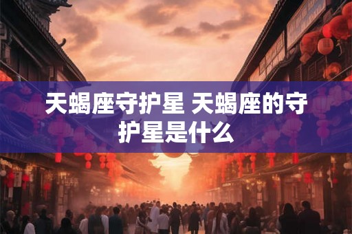 天蝎座守护星 天蝎座的守护星是什么