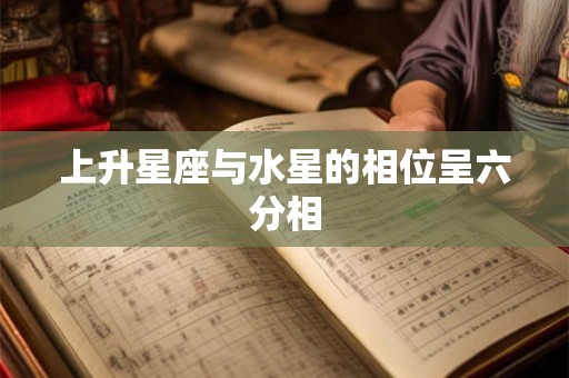 上升星座与水星的相位呈六分相
