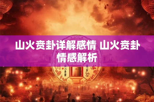 山火贲卦详解感情 山火贲卦情感解析