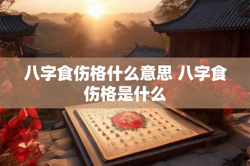 八字食伤格什么意思 八字食伤格是什么 八字食伤格什么意思 八字食伤格是什么
