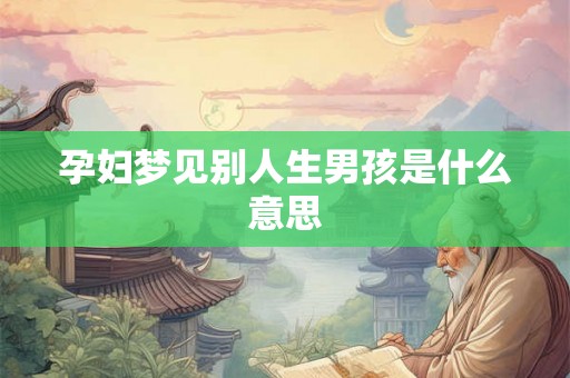 孕妇梦见别人生男孩是什么意思
