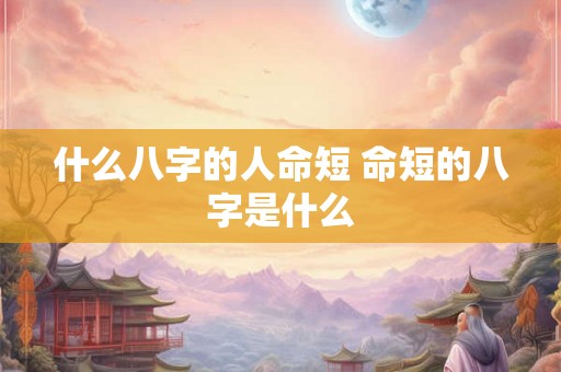 什么八字的人命短 命短的八字是什么