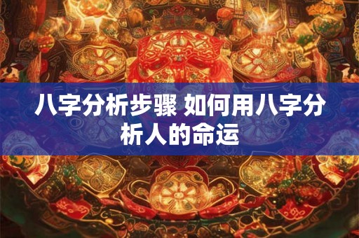 八字分析步骤 如何用八字分析人的命运
