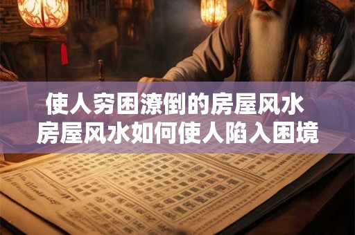 使人穷困潦倒的房屋风水 房屋风水如何使人陷入困境