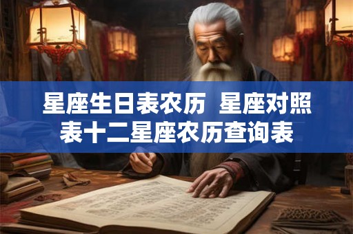 星座生日表农历  星座对照表十二星座农历查询表