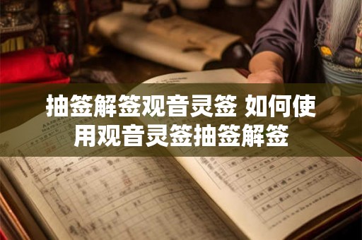 抽签解签观音灵签 如何使用观音灵签抽签解签