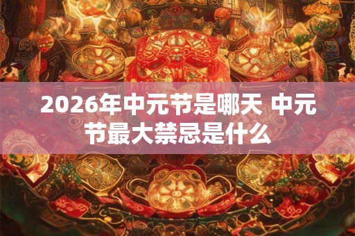 2026年中元节是哪天 中元节最大禁忌是什么