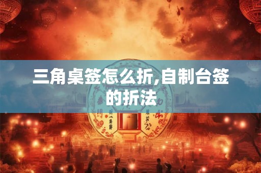 三角桌签怎么折,自制台签的折法 三角桌签怎么折,自制台签的折法