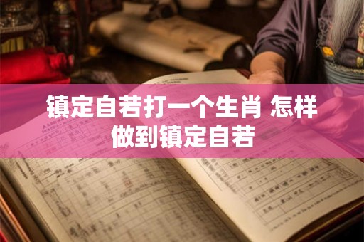 镇定自若打一个生肖 怎样做到镇定自若