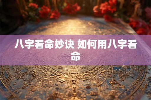八字看命妙诀 如何用八字看命