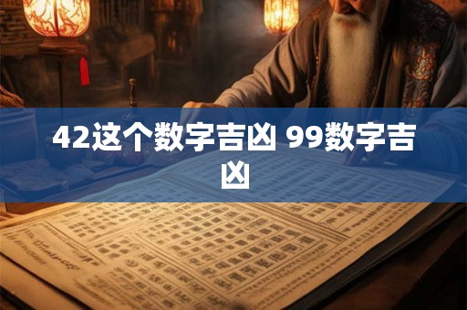 42这个数字吉凶 99数字吉凶