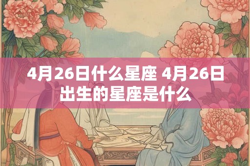 4月26日什么星座 4月26日出生的星座是什么