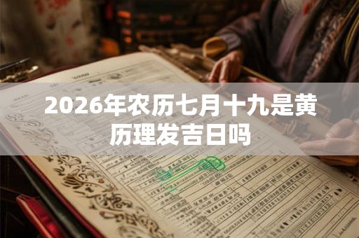 2026年农历七月十九是黄历理发吉日吗 2026年农历七月十九是黄历理发吉日吗