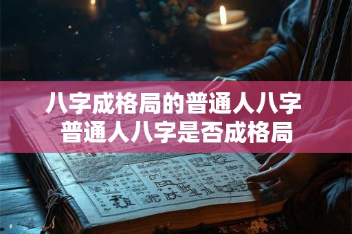 八字成格局的普通人八字 普通人八字是否成格局 八字成格局的普通人八字 普通人八字是否成格局