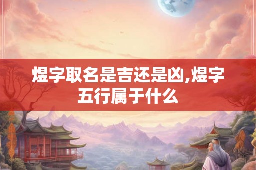 煜字取名是吉还是凶,煜字五行属于什么