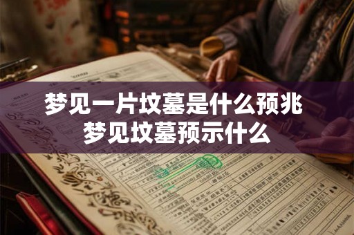 梦见一片坟墓是什么预兆 梦见坟墓预示什么