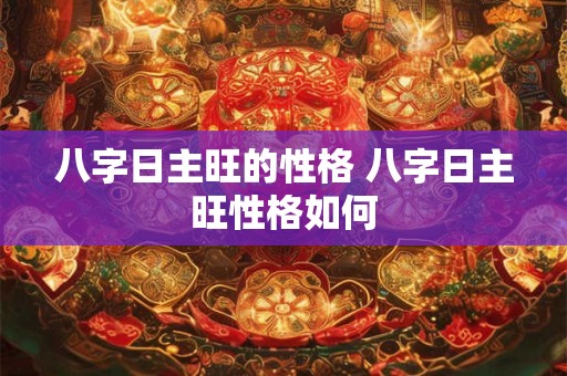 八字日主旺的性格 八字日主旺性格如何 八字日主旺的性格 八字日主旺性格如何