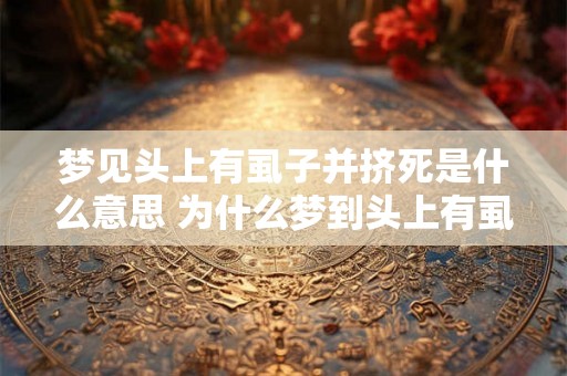 梦见头上有虱子并挤死是什么意思 为什么梦到头上有虱子并挤死