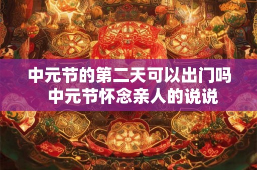 中元节的第二天可以出门吗  中元节怀念亲人的说说