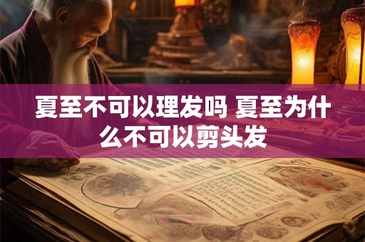 夏至不可以理发吗 夏至为什么不可以剪头发