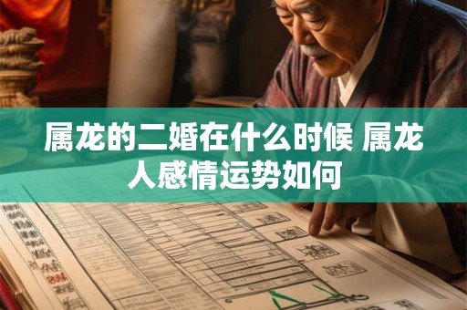 属龙的二婚在什么时候 属龙人感情运势如何