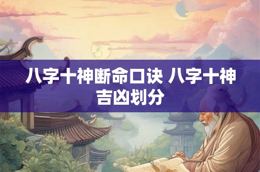 八字十神断命口诀 八字十神吉凶划分 八字十神断命口诀 八字十神吉凶划分