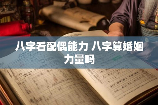八字看配偶能力 八字算婚姻力量吗