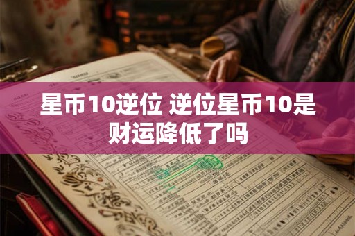星币10逆位 逆位星币10是财运降低了吗