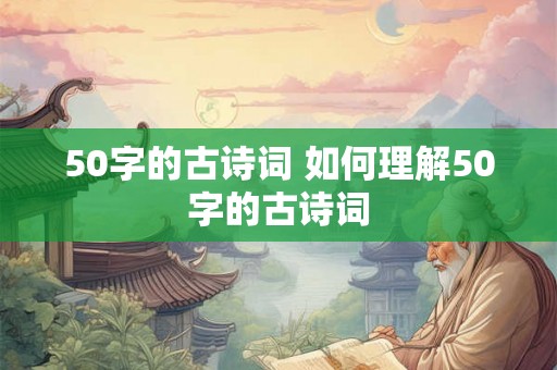 50字的古诗词 如何理解50字的古诗词