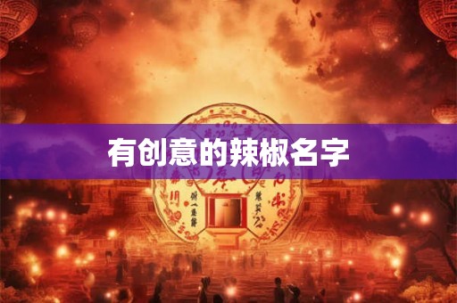 有创意的辣椒名字 有创意的辣椒名字