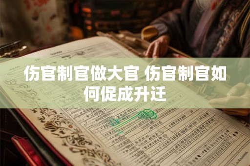伤官制官做大官 伤官制官如何促成升迁
