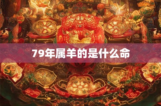 79年属羊的是什么命
