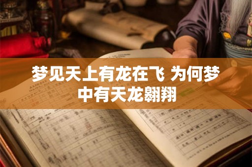 梦见天上有龙在飞 为何梦中有天龙翱翔
