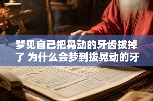 梦见自己把晃动的牙齿拔掉了 为什么会梦到拔晃动的牙齿