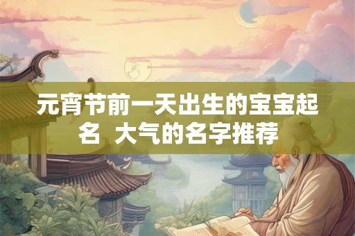 元宵节前一天出生的宝宝起名  大气的名字推荐