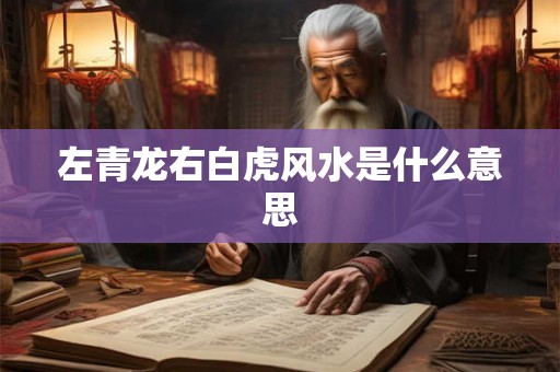 左青龙右白虎风水是什么意思 左青龙右白虎风水是什么意思